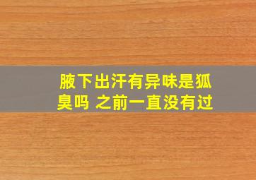 腋下出汗有异味是狐臭吗 之前一直没有过